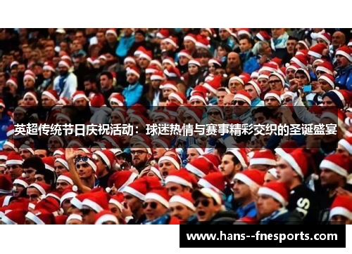 英超传统节日庆祝活动：球迷热情与赛事精彩交织的圣诞盛宴