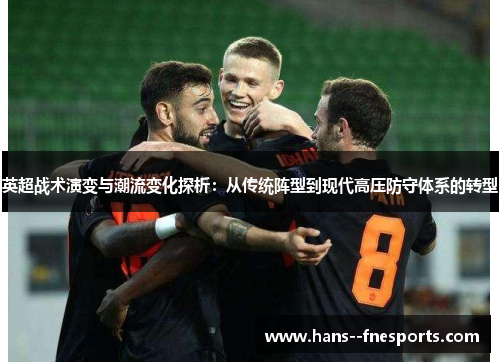 英超战术演变与潮流变化探析:从传统阵型到现代高压防守体系的转型 英超战术演变与潮流变化探析:从传统阵型到现代高压防守体系的转型