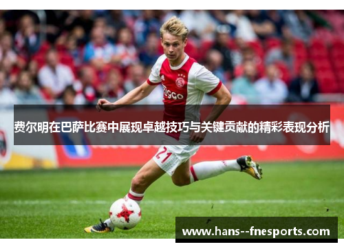 费尔明在巴萨比赛中展现卓越技巧与关键贡献的精彩表现分析