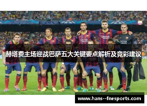 赫塔费主场迎战巴萨五大关键要点解析及竞彩建议