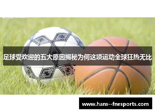 足球受欢迎的五大原因揭秘为何这项运动全球狂热无比