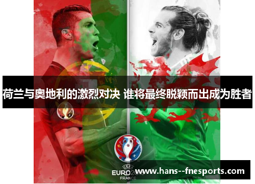 荷兰与奥地利的激烈对决 谁将最终脱颖而出成为胜者