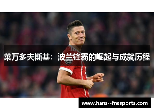 莱万多夫斯基:波兰锋霸的崛起与成就历程 莱万多夫斯基:波兰锋霸的崛起与成就历程