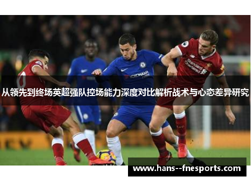 从领先到终场英超强队控场能力深度对比解析战术与心态差异研究 从领先到终场英超强队控场能力深度对比解析战术与心态差异研究