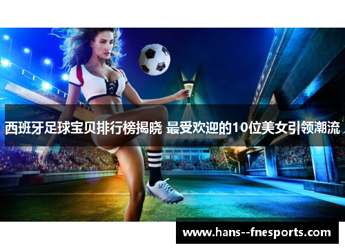 西班牙足球宝贝排行榜揭晓 最受欢迎的10位美女引领潮流