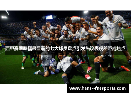 西甲赛季跌幅最显著的七大球员盘点引发热议表现差距成焦点