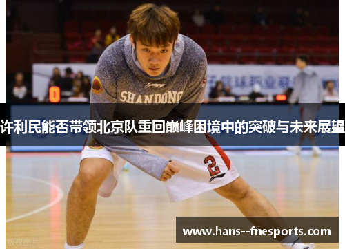 许利民能否带领北京队重回巅峰困境中的突破与未来展望