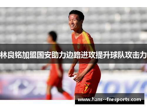 林良铭加盟国安助力边路进攻提升球队攻击力