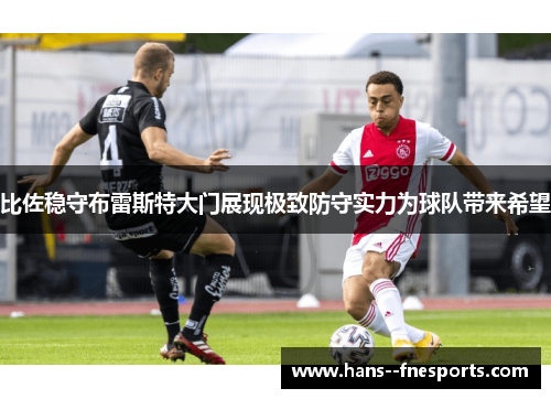 比佐稳守布雷斯特大门展现极致防守实力为球队带来希望 比佐稳守布雷斯特大门展现极致防守实力为球队带来希望