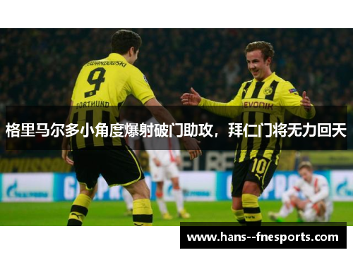 格里马尔多小角度爆射破门助攻,拜仁门将无力回天 格里马尔多小角度爆射破门助攻,拜仁门将无力回天