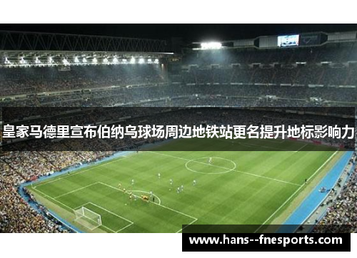 皇家马德里宣布伯纳乌球场周边地铁站更名提升地标影响力