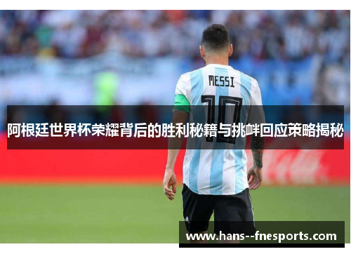 阿根廷世界杯荣耀背后的胜利秘籍与挑衅回应策略揭秘