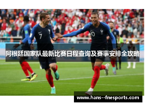 阿根廷国家队最新比赛日程查询及赛事安排全攻略