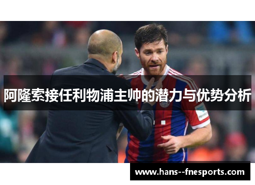 阿隆索接任利物浦主帅的潜力与优势分析