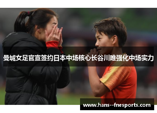 曼城女足官宣签约日本中场核心长谷川唯强化中场实力 曼城女足官宣签约日本中场核心长谷川唯强化中场实力