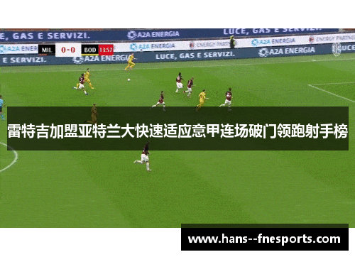 雷特吉加盟亚特兰大快速适应意甲连场破门领跑射手榜 雷特吉加盟亚特兰大快速适应意甲连场破门领跑射手榜