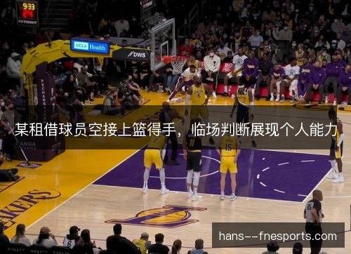某租借球员空接上篮得手，临场判断展现个人能力